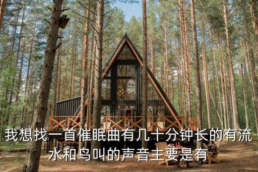 我想找一首催眠曲有几十分钟长的有流水和鸟叫的声音主要是有