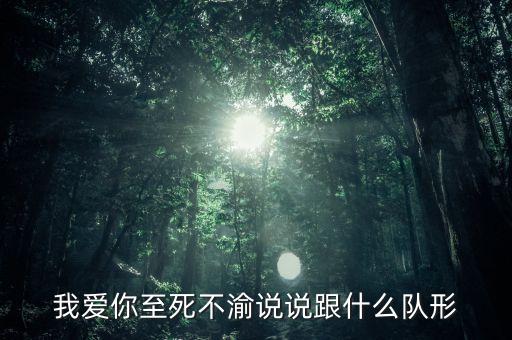 我爱你至死不渝说说跟什么队形