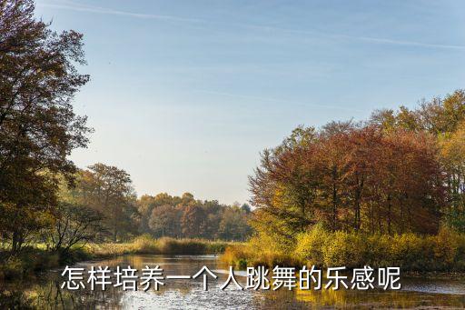 怎样培养一个人跳舞的乐感呢
