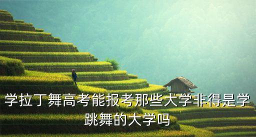 学拉丁舞高考能报考那些大学非得是学跳舞的大学吗