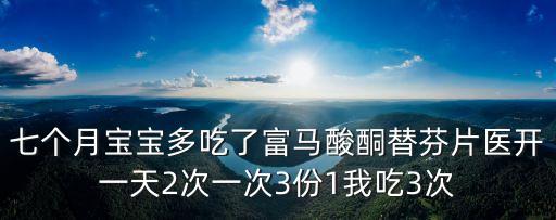 七个月宝宝多吃了富马酸酮替芬片医开一天2次一次3份1我吃3次