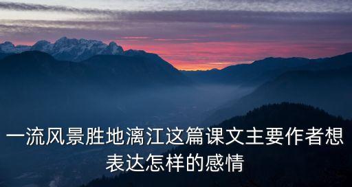 一流风景胜地漓江这篇课文主要作者想表达怎样的感情