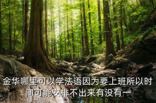 金华哪里可以学法语因为要上班所以时间可能安排不出来有没有一