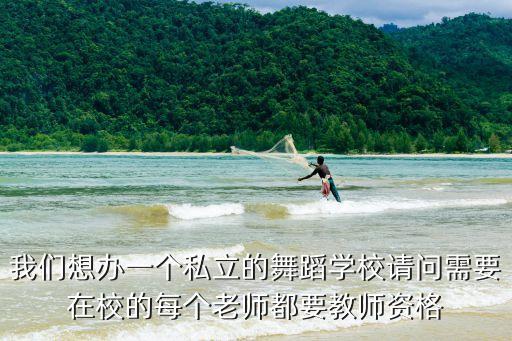 我们想办一个私立的舞蹈学校请问需要在校的每个老师都要教师资格