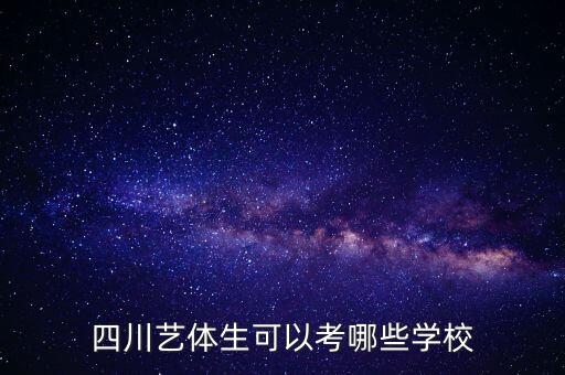 四川省有哪些艺体类学校，四川艺体生可以考哪些学校