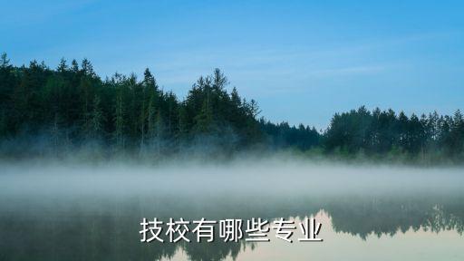 技校有什么专业，技校都有什么专业