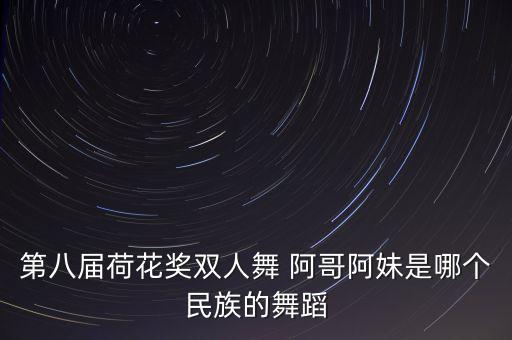 第八届荷花奖双人舞 阿哥阿妹是哪个民族的舞蹈