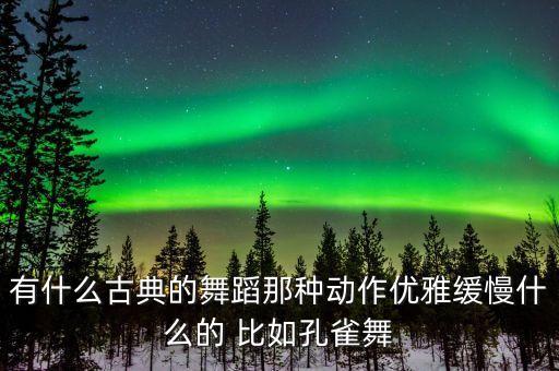 西周时的舞蹈有哪些，有什么古典的舞蹈那种动作优雅缓慢什么的 比如孔雀舞