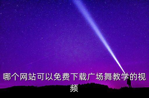 什么王广场舞视频下载，哪个网站可以免费下载广场舞教学的视频