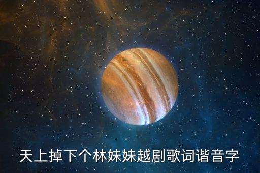 天上掉下林妹妹歌词怎么读，天上掉下个林妹妹越剧歌词谐音字