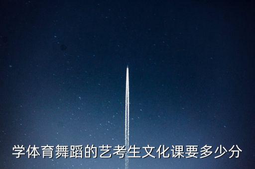 学体育舞蹈的艺考生文化课要多少分