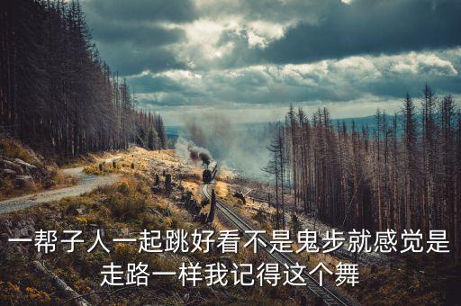 一帮子人一起跳好看不是鬼步就感觉是走路一样我记得这个舞
