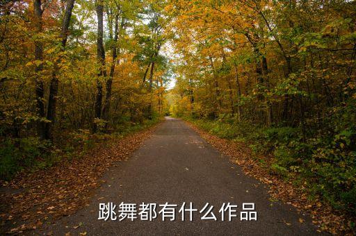 舞蹈作品有哪些，跳舞都有什么作品