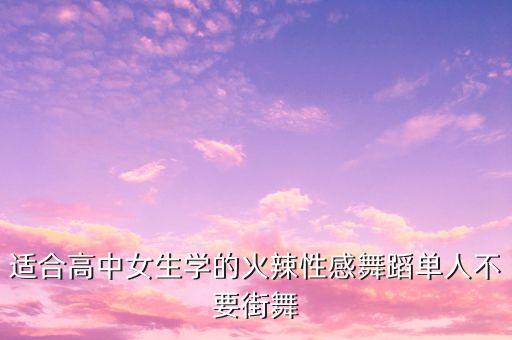 适合高中女生学的火辣性感舞蹈单人不要街舞