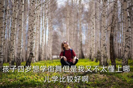 孩子四岁想学街舞但是我又不太懂上哪儿学比较好啊