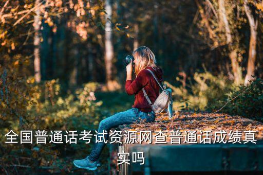 全国普通话考试资源网查普通话成绩真实吗