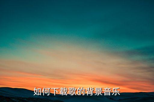 如何下载歌的背景音乐