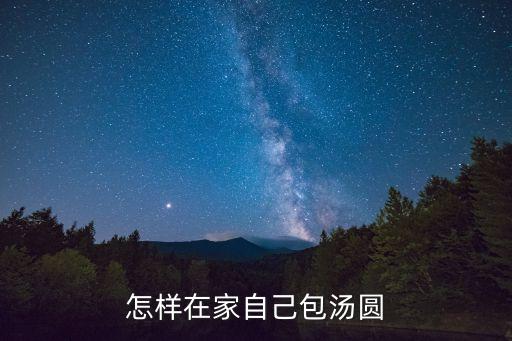 教学怎么包元宵，怎样在家自己包汤圆