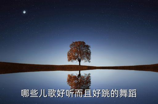 儿歌舞蹈，谁有好听的幼儿歌曲 跟舞蹈 给咱说说呗