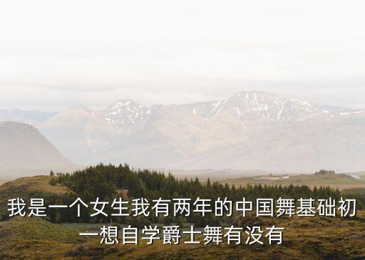 我是一个女生我有两年的中国舞基础初一想自学爵士舞有没有