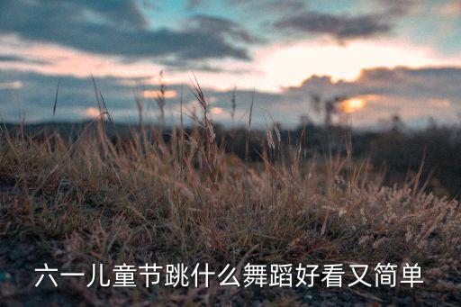 六一儿童节跳什么舞蹈好看又简单