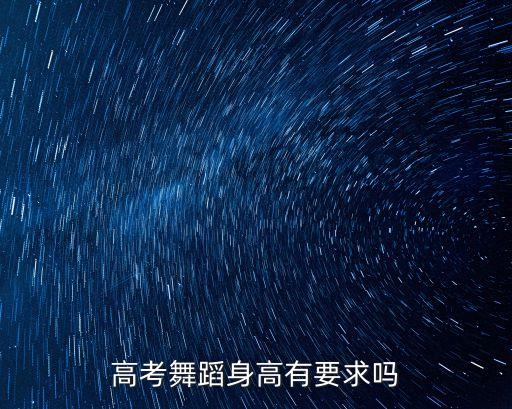 舞蹈艺考有身高要求吗女生多高，高考舞蹈身高有要求吗