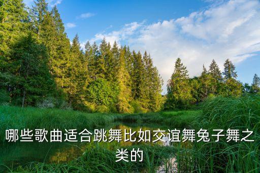 哪些歌曲适合跳舞比如交谊舞兔子舞之类的