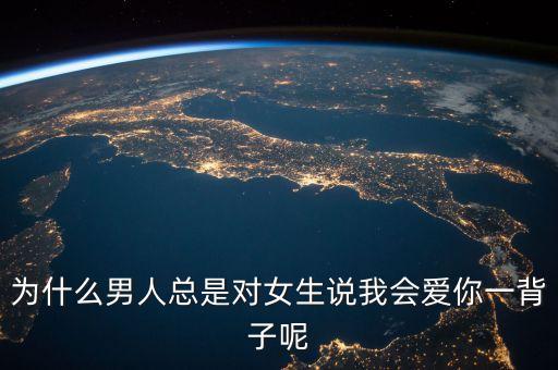 为什么男人总是对女生说我会爱你一背子呢