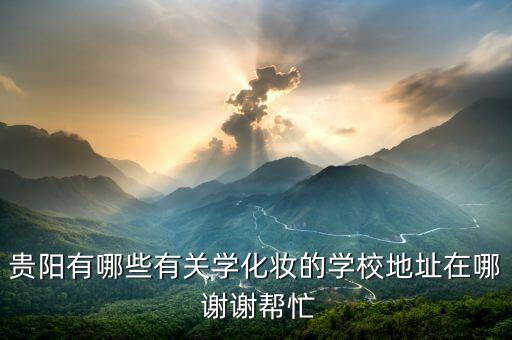贵阳有哪些有关学化妆的学校地址在哪 谢谢帮忙