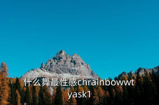 最性感的古典舞叫什么，什么舞最性感chrainbowwtyask1