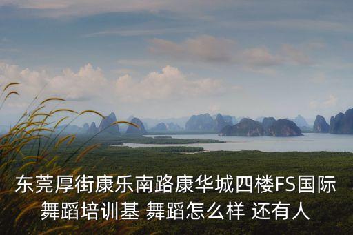 东莞厚街康乐南路康华城四楼FS国际舞蹈培训基 舞蹈怎么样 还有人