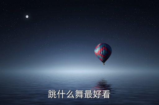有什么好看的形体舞蹈，跳什么舞最好看