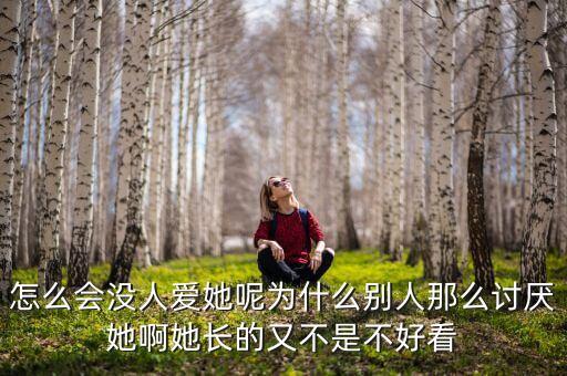 怎么会没人爱她呢为什么别人那么讨厌她啊她长的又不是不好看
