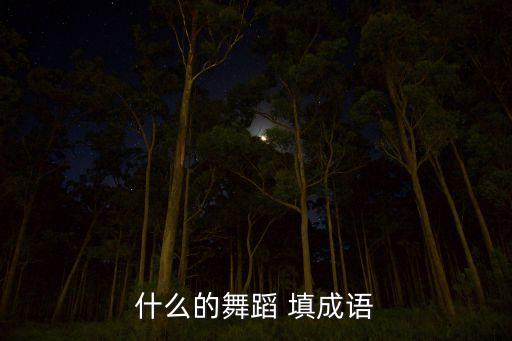 什么的舞蹈 填成语
