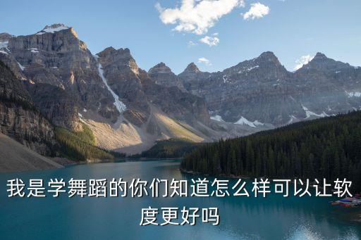 我是学舞蹈的你们知道怎么样可以让软度更好吗