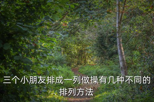 三个小朋友排成一列做操有几种不同的排列方法