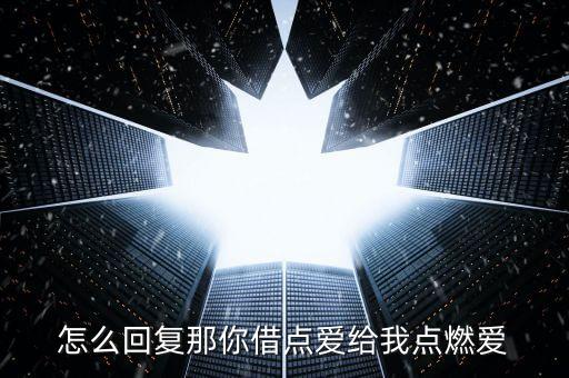 怎么回复那你借点爱给我点燃爱