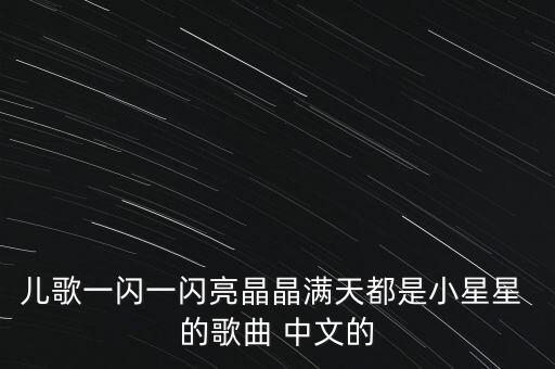 儿歌一闪一闪亮晶晶满天都是小星星 的歌曲 中文的