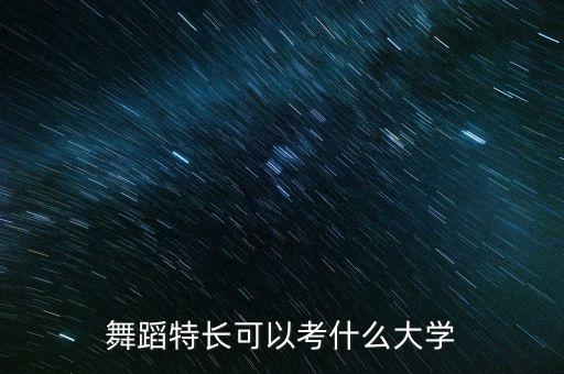 舞蹈特长可以考什么大学