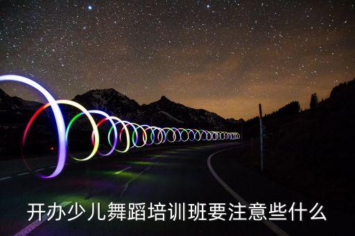 开办少儿舞蹈培训班要注意些什么
