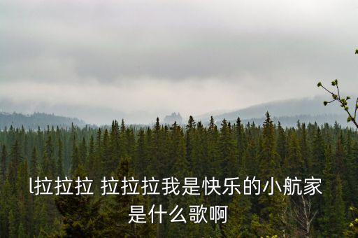 l拉拉拉 拉拉拉我是快乐的小航家 是什么歌啊