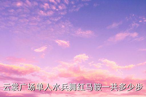 水兵舞四套共多少节，云裳广场单人水兵舞红马鞍一共多少步