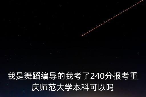 我是舞蹈编导的我考了240分报考重庆师范大学本科可以吗