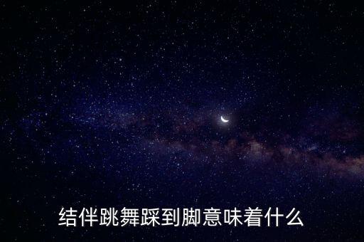 结伴跳舞踩到脚意味着什么
