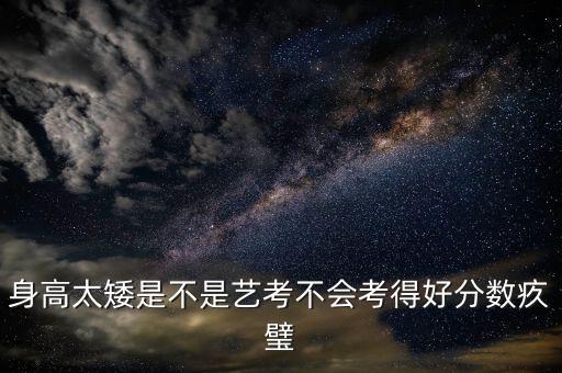 身高太矮是不是艺考不会考得好分数疚璧
