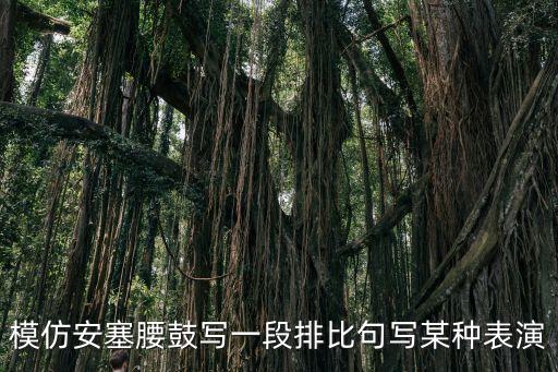 模仿安塞腰鼓写一段排比句写某种表演