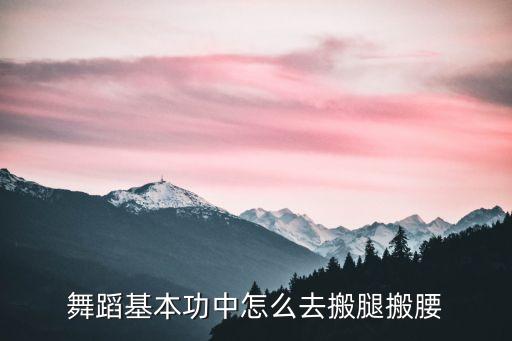 舞蹈基本功中怎么去搬腿搬腰