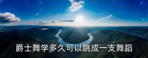 爵士舞学多久可以跳成一支舞蹈