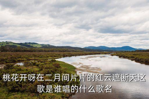 桃花开呀在二月间片片的红云遮断天这歌是谁唱的什么歌名