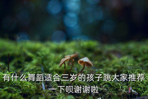 3岁儿童舞，有什么舞蹈适合三岁的孩子跳大家推荐一下呗谢谢啦